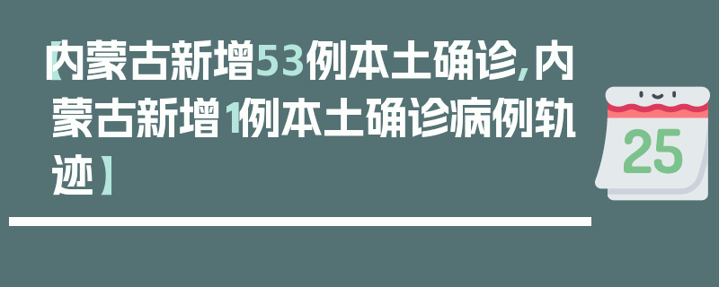 【内蒙古新增53例本土确诊,内蒙古新增1例本土确诊病例轨迹】