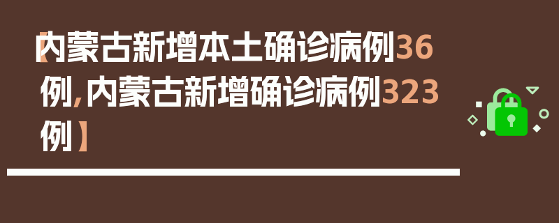 【内蒙古新增本土确诊病例36例,内蒙古新增确诊病例323例】
