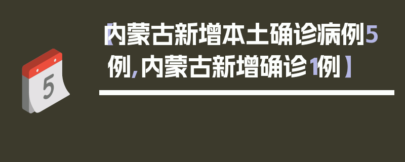 【内蒙古新增本土确诊病例5例,内蒙古新增确诊1例】