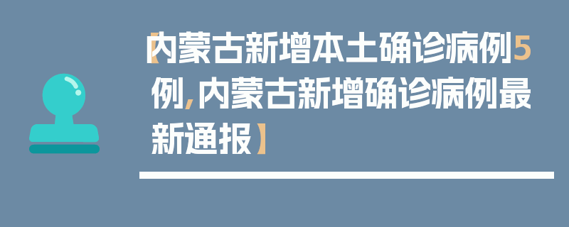 【内蒙古新增本土确诊病例5例,内蒙古新增确诊病例最新通报】