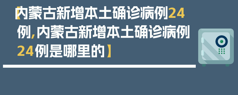 【内蒙古新增本土确诊病例24例,内蒙古新增本土确诊病例24例是哪里的】