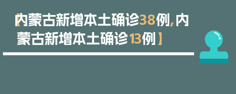 【内蒙古新增本土确诊38例,内蒙古新增本土确诊13例】