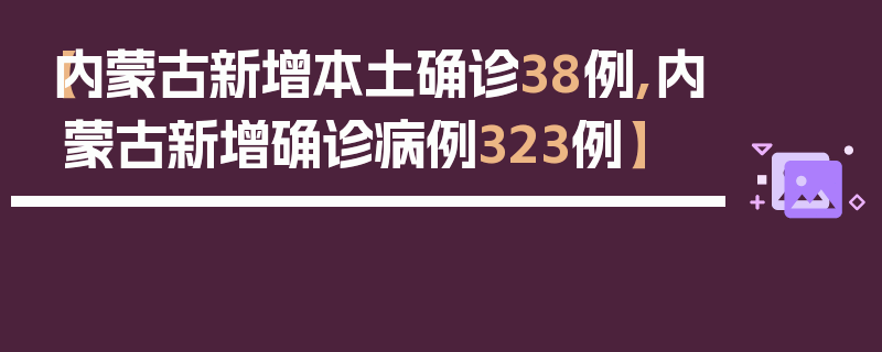 【内蒙古新增本土确诊38例,内蒙古新增确诊病例323例】