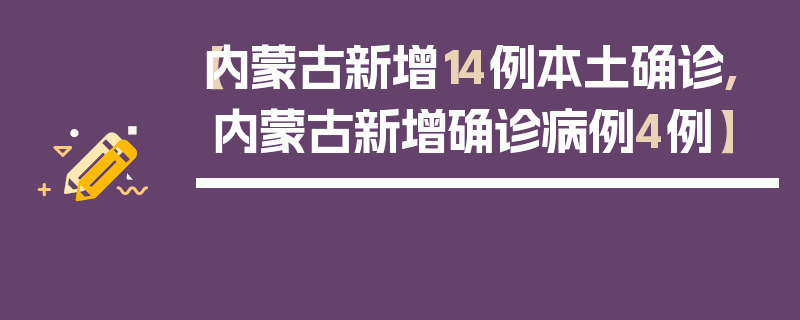 【内蒙古新增14例本土确诊,内蒙古新增确诊病例4例】