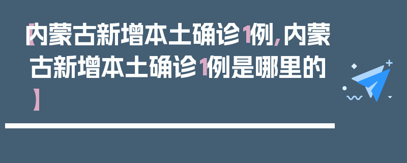 【内蒙古新增本土确诊1例,内蒙古新增本土确诊1例是哪里的】