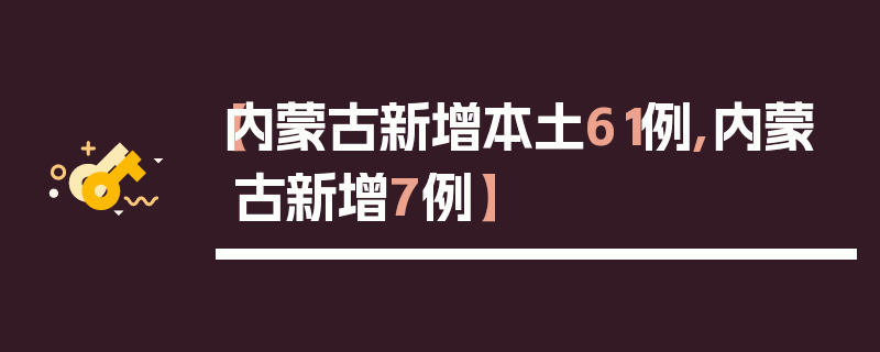 【内蒙古新增本土61例,内蒙古新增7例】