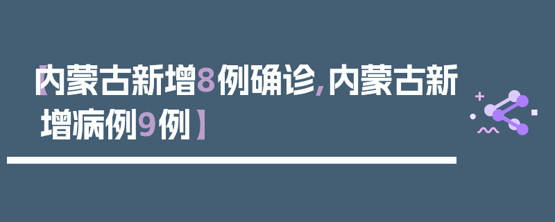 【内蒙古新增8例确诊,内蒙古新增病例9例】