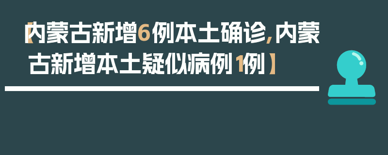 【内蒙古新增6例本土确诊,内蒙古新增本土疑似病例1例】