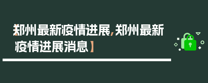 【郑州最新疫情进展,郑州最新疫情进展消息】