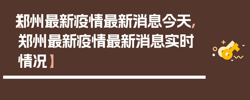 【郑州最新疫情最新消息今天,郑州最新疫情最新消息实时情况】