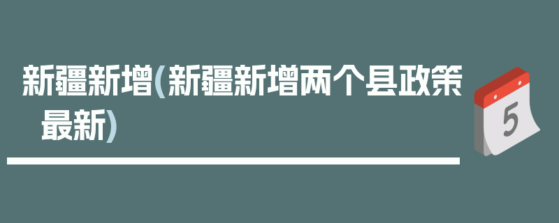 新疆新增(新疆新增两个县政策最新)