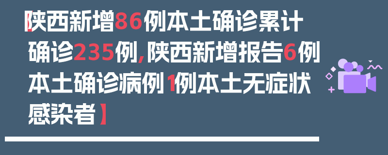【陕西新增86例本土确诊累计确诊235例,陕西新增报告6例本土确诊病例1例本土无症状感染者】