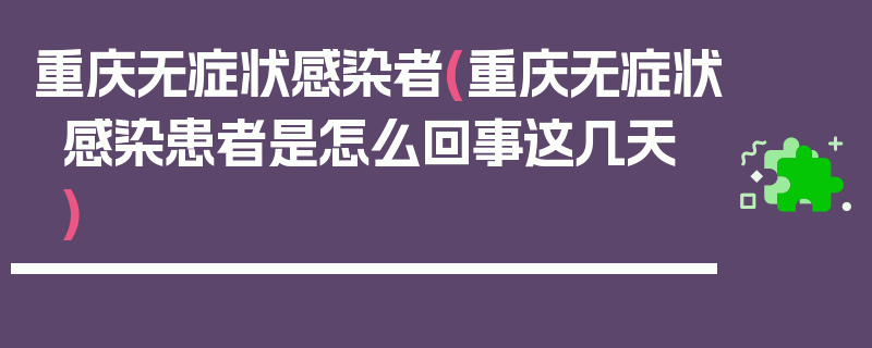 重庆无症状感染者(重庆无症状感染患者是怎么回事这几天)