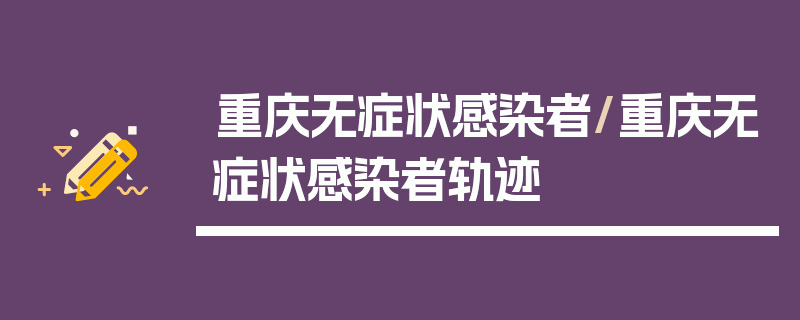 重庆无症状感染者/重庆无症状感染者轨迹