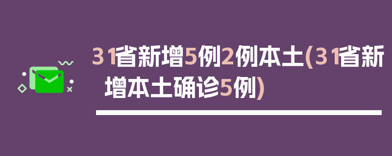 31省新增5例2例本土(31省新增本土确诊5例)