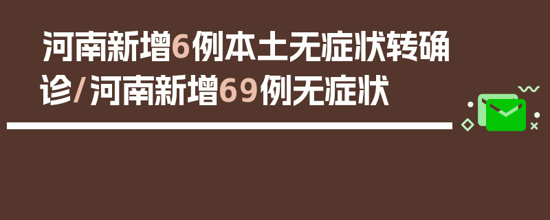 河南新增6例本土无症状转确诊/河南新增69例无症状