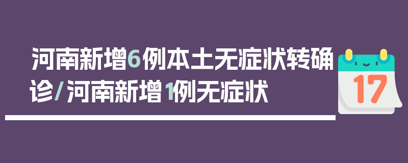 河南新增6例本土无症状转确诊/河南新增1例无症状