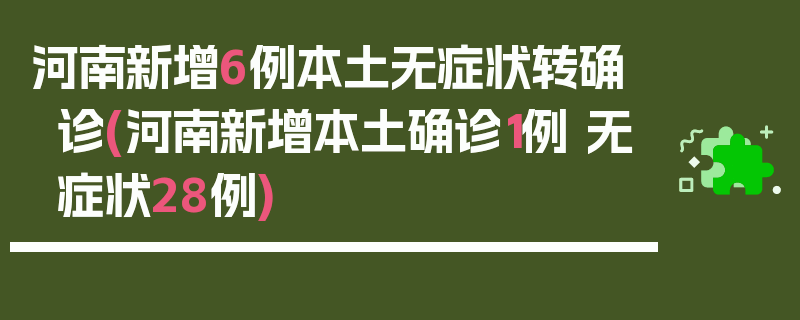 河南新增6例本土无症状转确诊(河南新增本土确诊1例 无症状28例)