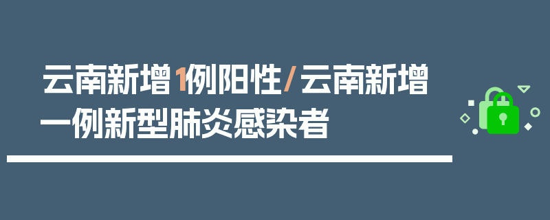 云南新增1例阳性/云南新增一例新型肺炎感染者