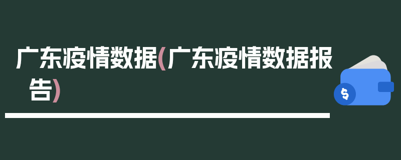 广东疫情数据(广东疫情数据报告)