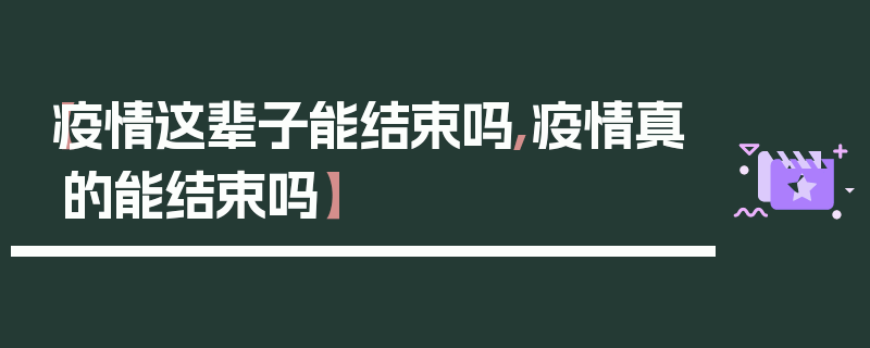 【疫情这辈子能结束吗,疫情真的能结束吗】