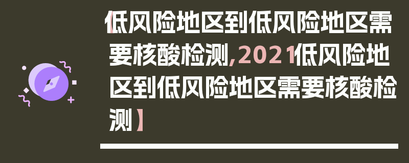 【低风险地区到低风险地区需要核酸检测,2021低风险地区到低风险地区需要核酸检测】
