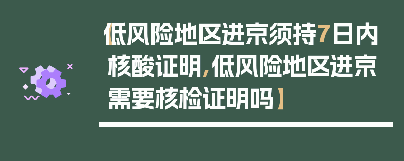 【低风险地区进京须持7日内核酸证明,低风险地区进京需要核检证明吗】