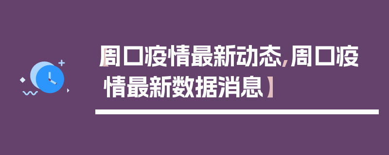【周口疫情最新动态,周口疫情最新数据消息】