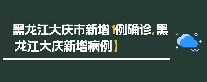 【黑龙江大庆市新增1例确诊,黑龙江大庆新增病例】