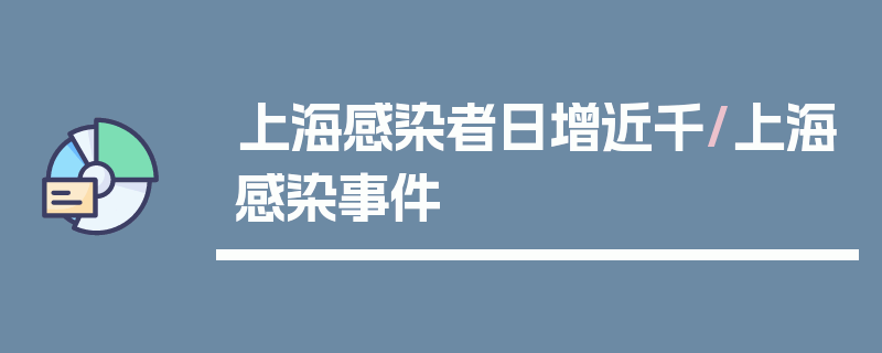 上海感染者日增近千/上海感染事件
