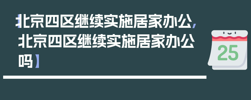 【北京四区继续实施居家办公,北京四区继续实施居家办公吗】