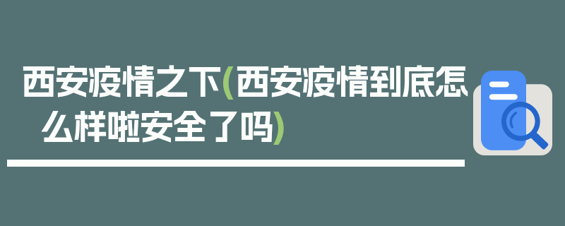 西安疫情之下(西安疫情到底怎么样啦安全了吗)