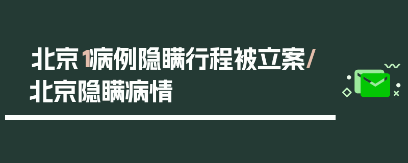 北京1病例隐瞒行程被立案/北京隐瞒病情
