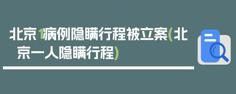 北京1病例隐瞒行程被立案(北京一人隐瞒行程)
