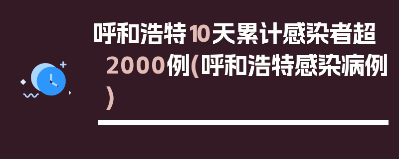 呼和浩特10天累计感染者超2000例(呼和浩特感染病例)