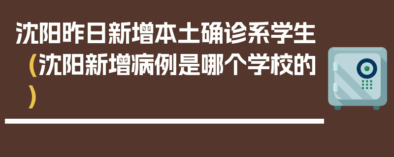 沈阳昨日新增本土确诊系学生(沈阳新增病例是哪个学校的)