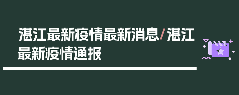 湛江最新疫情最新消息/湛江最新疫情通报
