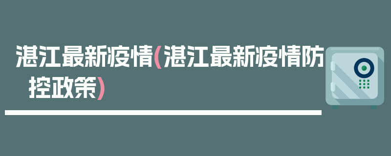 湛江最新疫情(湛江最新疫情防控政策)