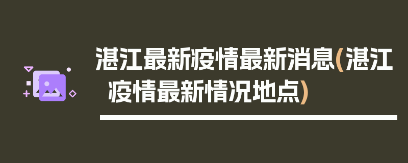 湛江最新疫情最新消息(湛江疫情最新情况地点)