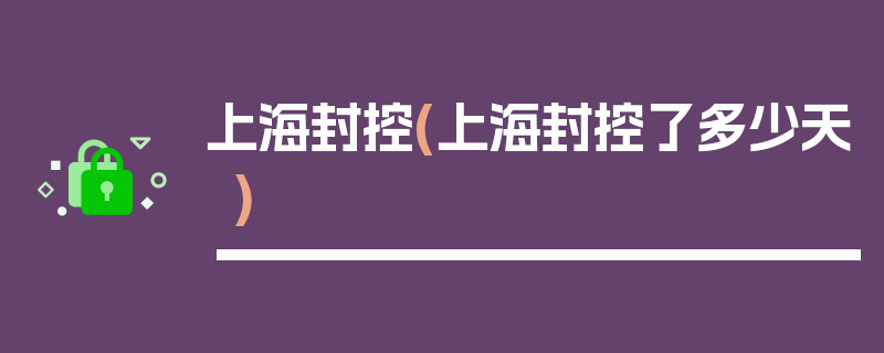 上海封控(上海封控了多少天)