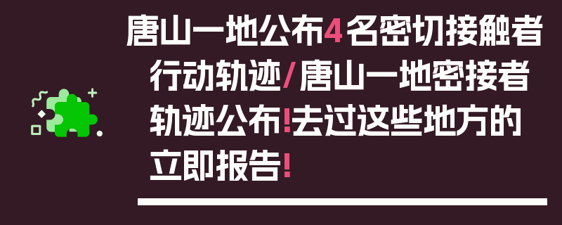 唐山一地公布4名密切接触者行动轨迹/唐山一地密接者轨迹公布!去过这些地方的立即报告!