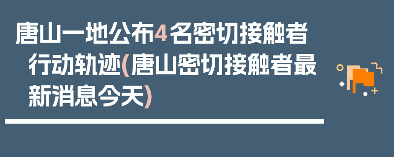 唐山一地公布4名密切接触者行动轨迹(唐山密切接触者最新消息今天)