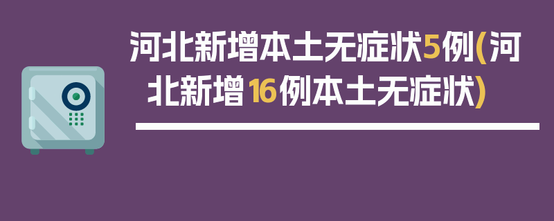河北新增本土无症状5例(河北新增16例本土无症状)