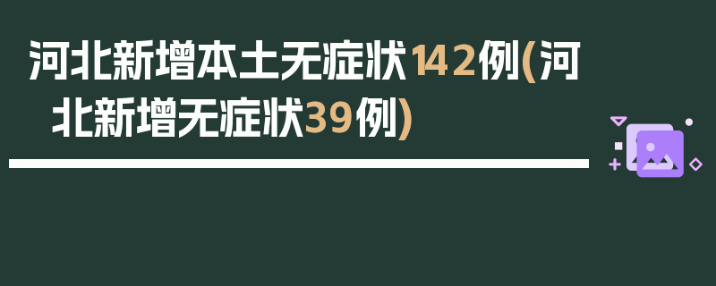 河北新增本土无症状142例(河北新增无症状39例)