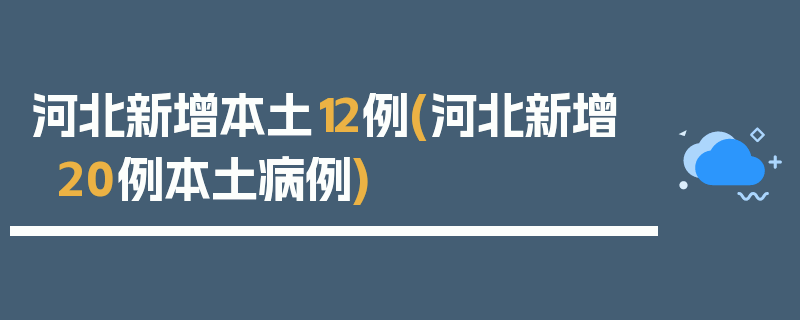 河北新增本土12例(河北新增20例本土病例)