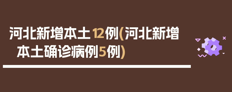 河北新增本土12例(河北新增本土确诊病例5例)