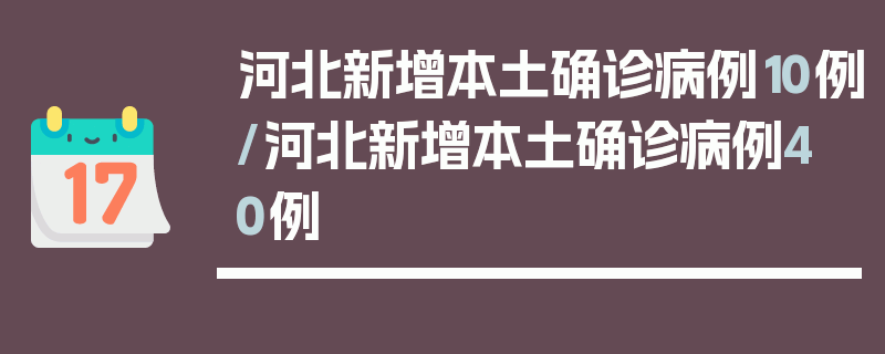 河北新增本土确诊病例10例/河北新增本土确诊病例40例