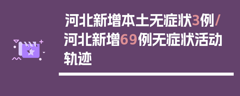河北新增本土无症状3例/河北新增69例无症状活动轨迹