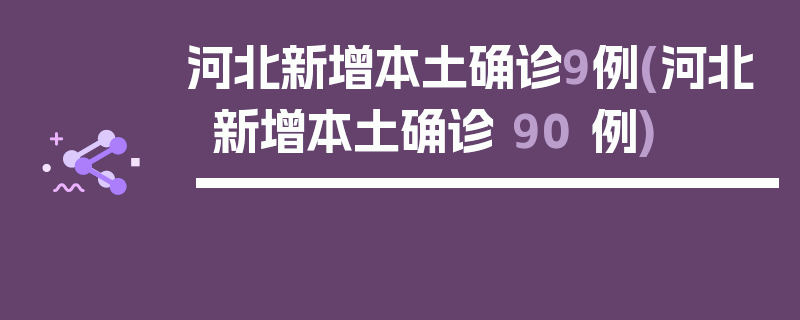 河北新增本土确诊9例(河北新增本土确诊 90 例)