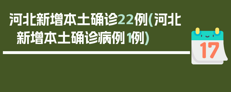 河北新增本土确诊22例(河北新增本土确诊病例1例)